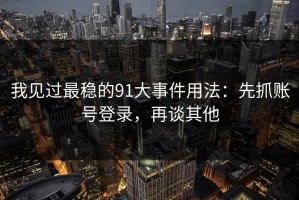 我见过最稳的91大事件用法：先抓账号登录，再谈其他