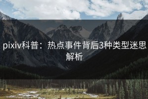 pixiv科普：热点事件背后3种类型迷思解析