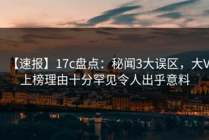 【速报】17c盘点：秘闻3大误区，大V上榜理由十分罕见令人出乎意料