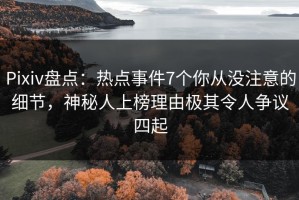 Pixiv盘点：热点事件7个你从没注意的细节，神秘人上榜理由极其令人争议四起