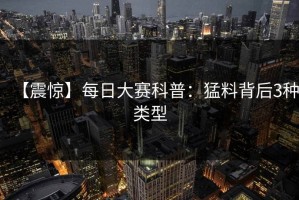 【震惊】每日大赛科普：猛料背后3种类型