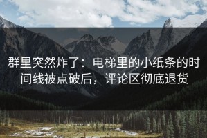 群里突然炸了：电梯里的小纸条的时间线被点破后，评论区彻底退货