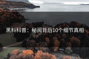黑料科普：秘闻背后10个细节真相