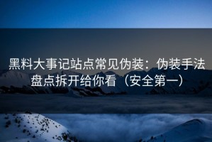 黑料大事记站点常见伪装：伪装手法盘点拆开给你看（安全第一）