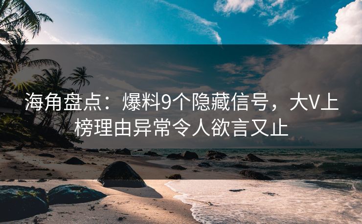 海角盘点：爆料9个隐藏信号，大V上榜理由异常令人欲言又止