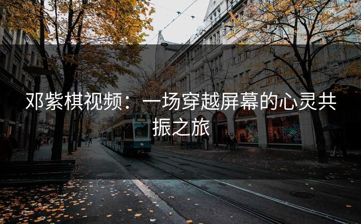 邓紫棋视频:一场穿越屏幕的心灵共振之旅 邓紫棋视频:一场穿越屏幕的心灵共振之旅