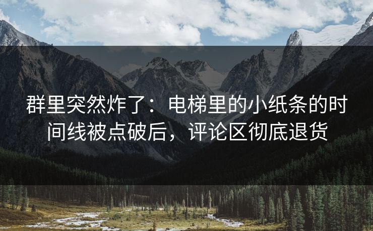 群里突然炸了：电梯里的小纸条的时间线被点破后，评论区彻底退货
