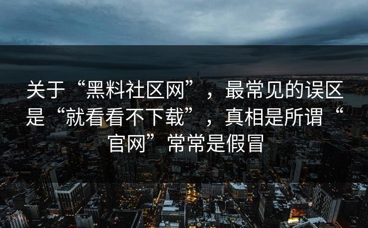 关于“黑料社区网”,最常见的误区是“就看看不下载”,真相是所谓“官网”常常是假冒 关于“黑料社区网”,最常见的误区是“就看看不下载”,真相是所谓“官网”常常是假冒