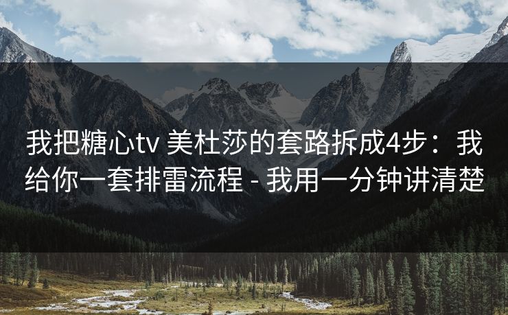 我把糖心tv 美杜莎的套路拆成4步：我给你一套排雷流程 - 我用一分钟讲清楚