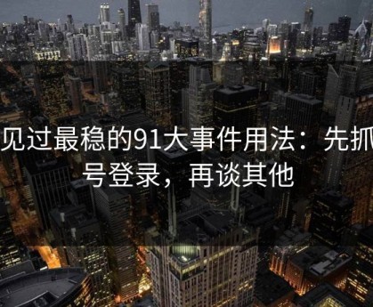 我见过最稳的91大事件用法：先抓账号登录，再谈其他