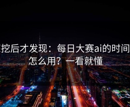 深挖后才发现：每日大赛ai的时间线怎么用？一看就懂