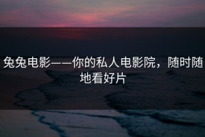兔兔电影——你的私人电影院，随时随地看好片