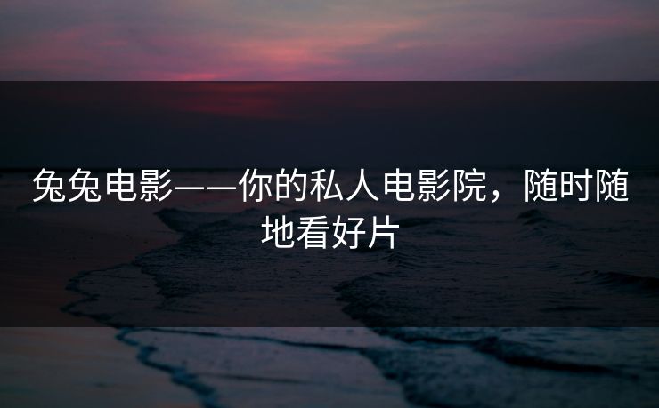 兔兔电影——你的私人电影院，随时随地看好片